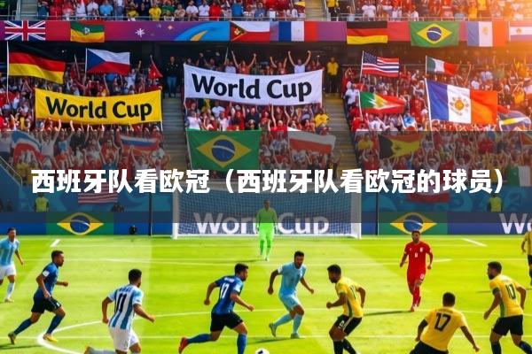 西班牙队看欧冠(西班牙队看欧冠的球员)