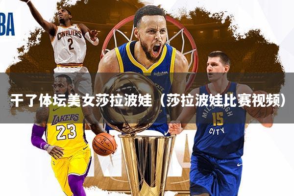干了体坛美女莎拉波娃（莎拉波娃比赛视频）