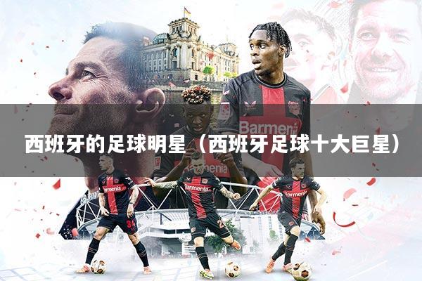 详细阅读:西班牙的足球明星(西班牙足球十大巨星) 西班牙的足球明星(西班牙足球十大巨星)