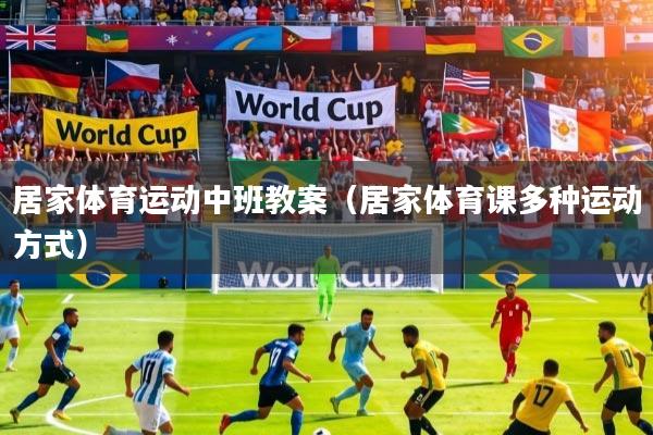 详细阅读:居家体育运动中班教案(居家体育课多种运动方式) 居家体育运动中班教案(居家体育课多种运动方式)