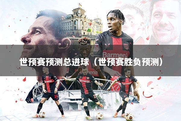 详细阅读:世预赛预测总进球(世预赛胜负预测) 世预赛预测总进球(世预赛胜负预测)