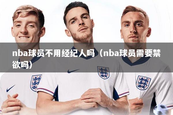 详细阅读:nba球员不用经纪人吗(nba球员需要禁欲吗) nba球员不用经纪人吗(nba球员需要禁欲吗)