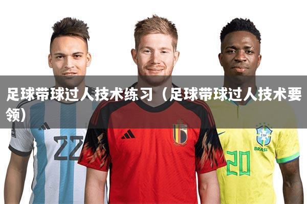 详细阅读:足球带球过人技术练习(足球带球过人技术要领) 足球带球过人技术练习(足球带球过人技术要领)