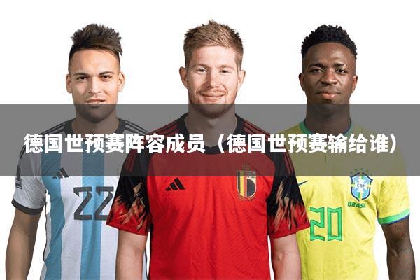 详细阅读:德国世预赛阵容成员(德国世预赛输给谁) 德国世预赛阵容成员(德国世预赛输给谁)