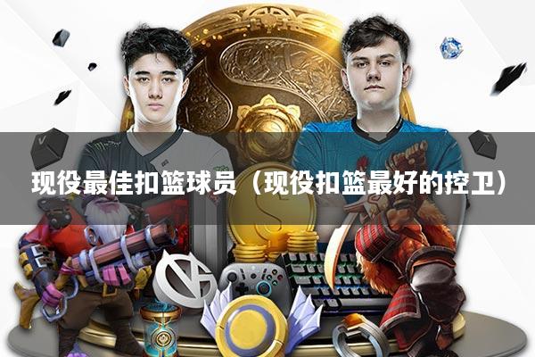 详细阅读:现役最佳扣篮球员(现役扣篮最好的控卫) 现役最佳扣篮球员(现役扣篮最好的控卫)