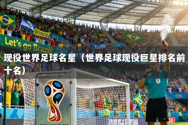 详细阅读:现役世界足球名星(世界足球现役巨星排名前十名) 现役世界足球名星(世界足球现役巨星排名前十名)