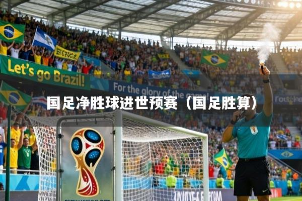 详细阅读:国足净胜球进世预赛(国足胜算) 国足净胜球进世预赛(国足胜算)