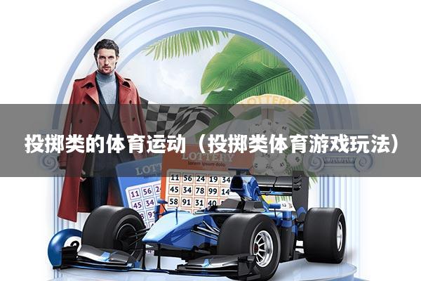 详细阅读:投掷类的体育运动(投掷类体育游戏玩法) 投掷类的体育运动(投掷类体育游戏玩法)