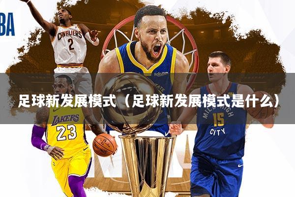 详细阅读:足球新发展模式(足球新发展模式是什么) 足球新发展模式(足球新发展模式是什么)