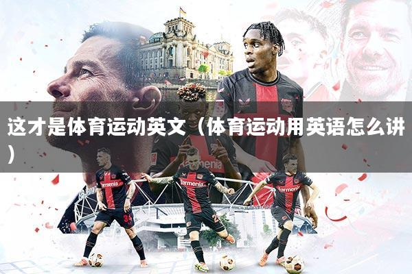 详细阅读:这才是体育运动英文(体育运动用英语怎么讲) 这才是体育运动英文(体育运动用英语怎么讲)