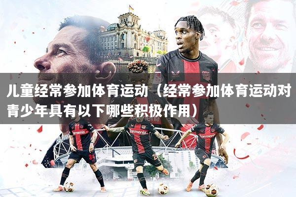 儿童经常参加体育运动（经常参加体育运动对青少年具有以下哪些积极作用）