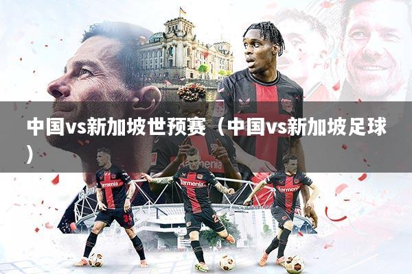 中国vs新加坡世预赛（中国vs新加坡足球）