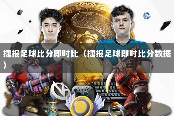 捷报足球比分即时比（捷报足球即时比分数据）