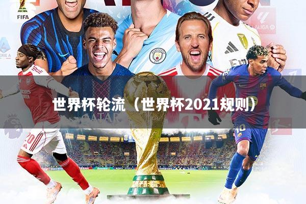 世界杯轮流（世界杯2021规则）