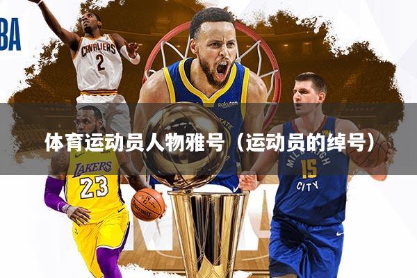 体育运动员人物雅号（运动员的绰号）