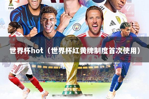 世界杯hot（世界杯红黄牌制度首次使用）