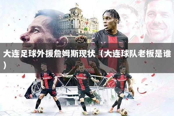大连足球外援詹姆斯现状（大连球队老板是谁）