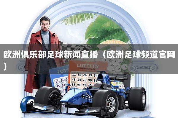 欧洲俱乐部足球新闻直播（欧洲足球频道官网）
