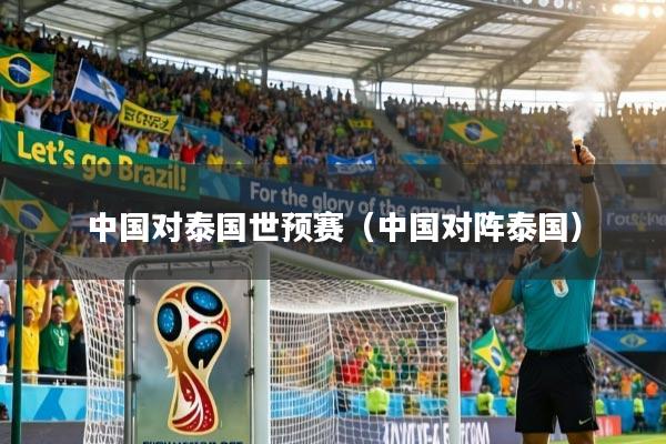 中国对泰国世预赛（中国对阵泰国）